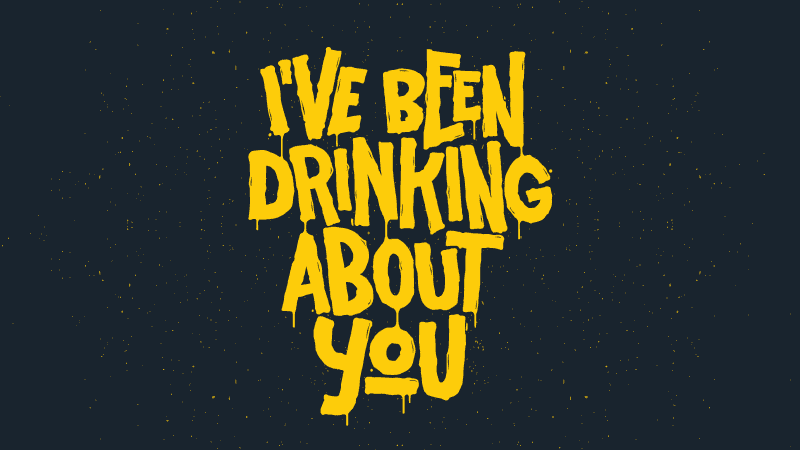 I've been drinking about you drippy wallpaper